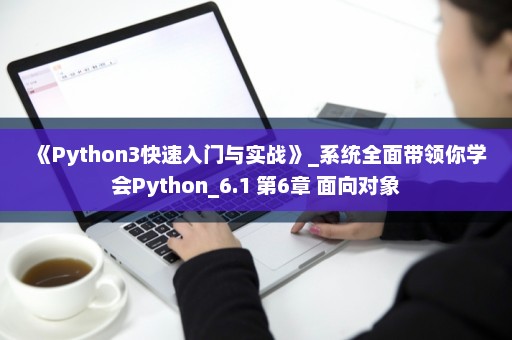 《Python3快速入门与实战》_系统全面带领你学会Python_6.1 第6章 面向对象
