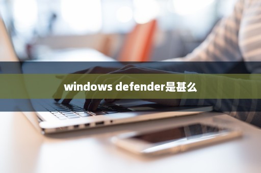 windows defender是甚么