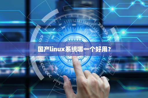 国产linux系统哪一个好用？