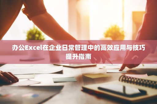办公Excel在企业日常管理中的高效应用与技巧提升指南