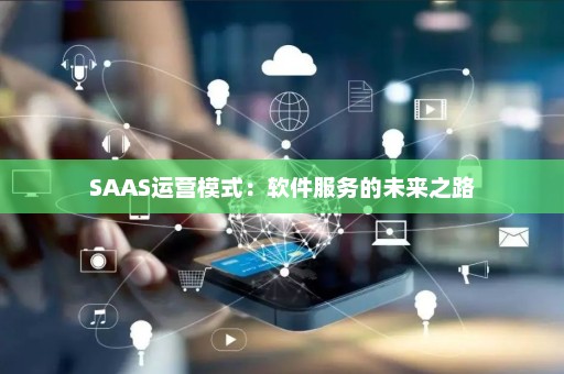 SAAS运营模式：软件服务的未来之路