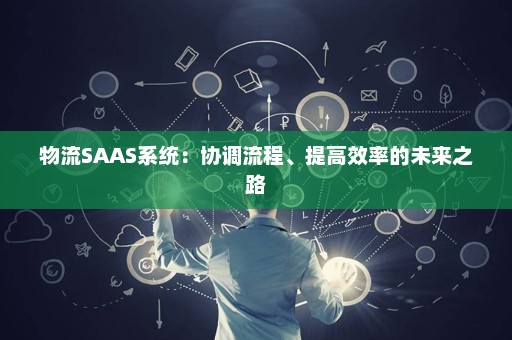 物流SAAS系统：协调流程、提高效率的未来之路