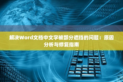 解决Word文档中文字被部分遮挡的问题：原因分析与修复指南