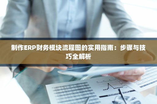 制作ERP财务模块流程图的实用指南：步骤与技巧全解析