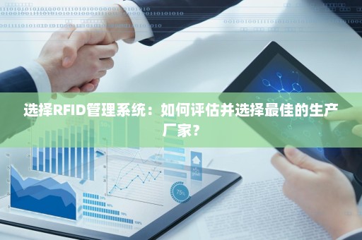 选择RFID管理系统：如何评估并选择最佳的生产厂家？