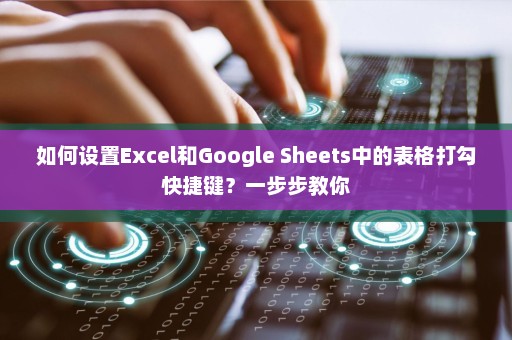 如何设置Excel和Google Sheets中的表格打勾快捷键？一步步教你