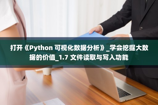 打开《Python 可视化数据分析》_学会挖掘大数据的价值_1.7 文件读取与写入功能