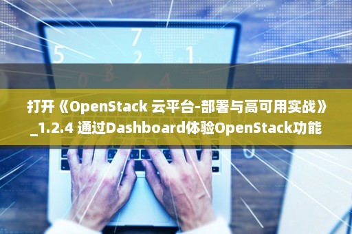 打开《OpenStack 云平台-部署与高可用实战》_1.2.4 通过Dashboard体验OpenStack功能