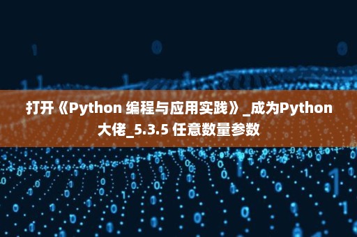 打开《Python 编程与应用实践》_成为Python大佬_5.3.5 任意数量参数