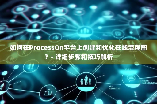 如何在ProcessOn平台上创建和优化在线流程图？- 详细步骤和技巧解析