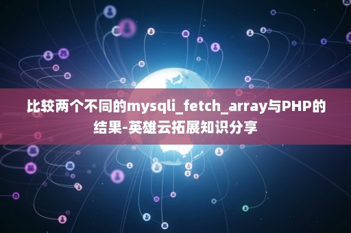 比较两个不同的mysqli_fetch_array与PHP的结果-英雄云拓展知识分享