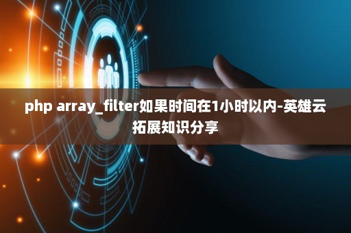 php array_filter如果时间在1小时以内-英雄云拓展知识分享