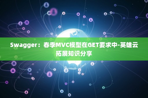 Swagger：春季MVC模型在GET要求中-英雄云拓展知识分享