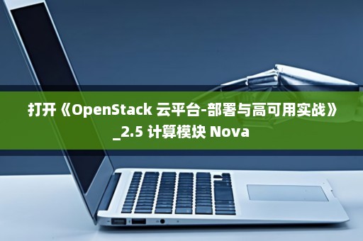 打开《OpenStack 云平台-部署与高可用实战》_2.5 计算模块 Nova