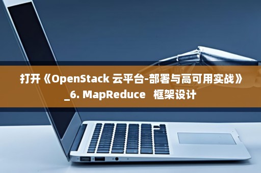 打开《OpenStack 云平台-部署与高可用实战》_6. MapReduce   框架设计