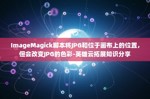 ImageMagick脚本将JPG和位于画布上的位置，但会改变JPG的色彩-英雄云拓展知识分享