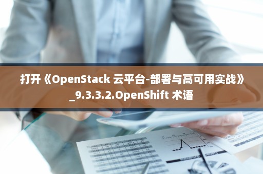打开《OpenStack 云平台-部署与高可用实战》_9.3.3.2.OpenShift 术语