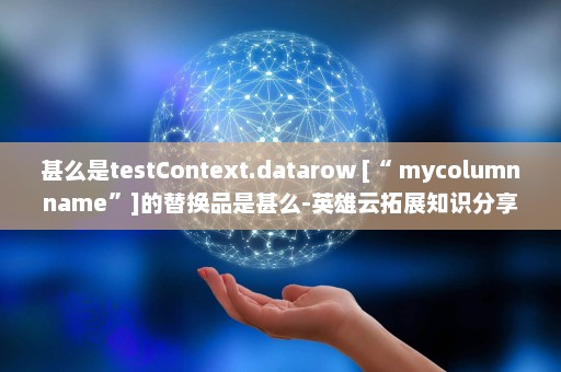 甚么是testContext.datarow [“ mycolumnname”]的替换品是甚么-英雄云拓展知识分享