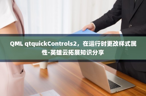 QML qtquickControls2，在运行时更改样式属性-英雄云拓展知识分享