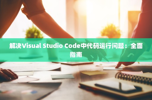 解决Visual Studio Code中代码运行问题：全面指南