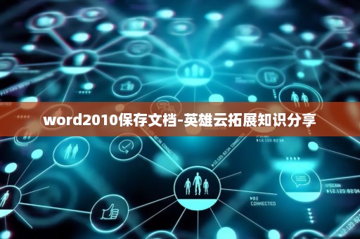 word2010保存文档-英雄云拓展知识分享