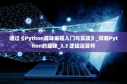 通过《Python趣味编程入门与实战》_领略Python的趣味_3.3 逻辑运算符