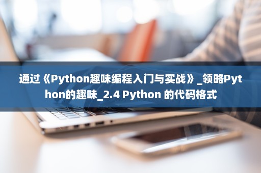通过《Python趣味编程入门与实战》_领略Python的趣味_2.4 Python 的代码格式