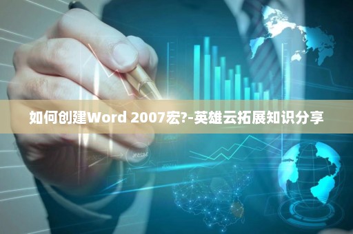如何创建Word 2007宏?-英雄云拓展知识分享