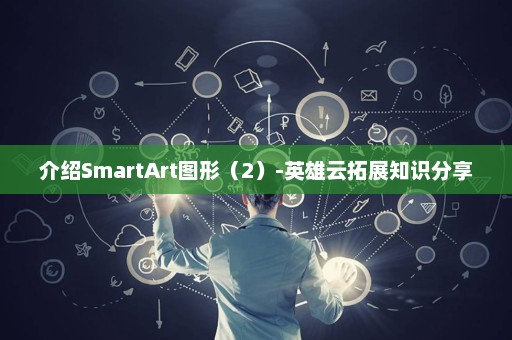 介绍SmartArt图形（2）-英雄云拓展知识分享