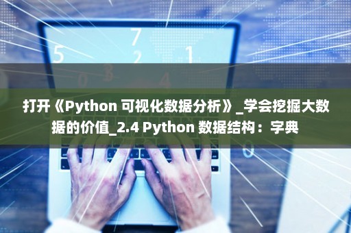 打开《Python 可视化数据分析》_学会挖掘大数据的价值_2.4 Python 数据结构：字典