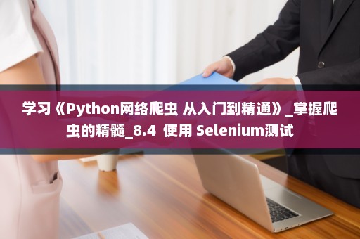 学习《Python网络爬虫 从入门到精通》_掌握爬虫的精髓_8.4  使用 Selenium测试