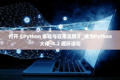 打开《Python 编程与应用实践》_成为Python大佬_4.2 循环语句