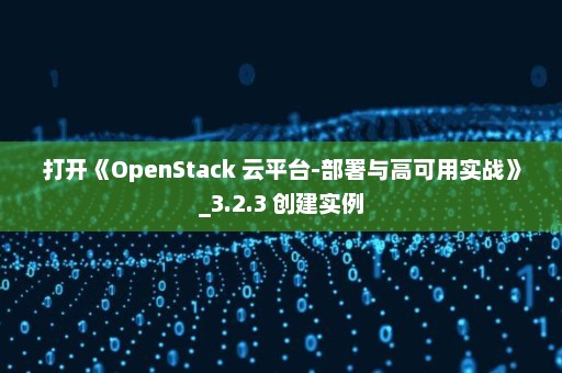 打开《OpenStack 云平台-部署与高可用实战》_3.2.3 创建实例