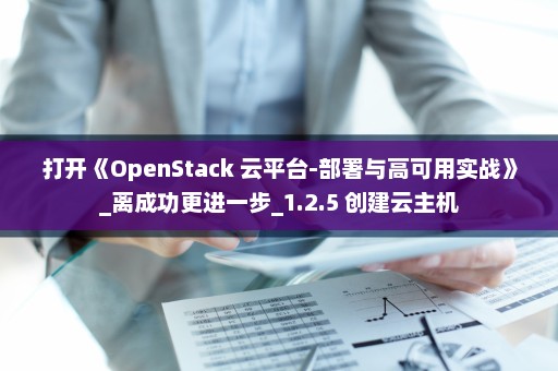 打开《OpenStack 云平台-部署与高可用实战》_离成功更进一步_1.2.5 创建云主机