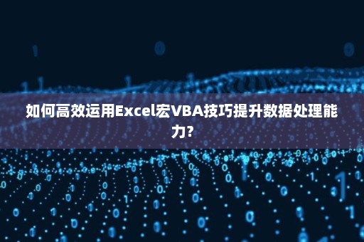 如何高效运用Excel宏VBA技巧提升数据处理能力？