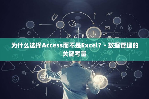 为什么选择Access而不是Excel？- 数据管理的关键考量