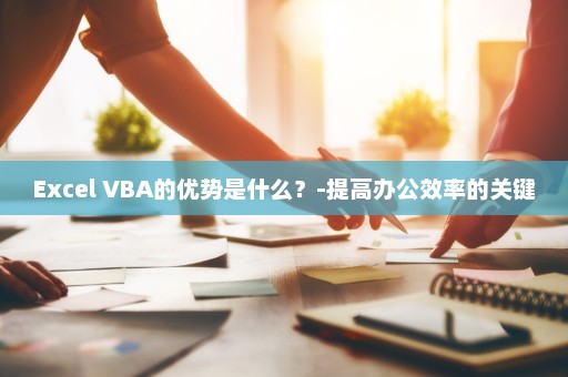 Excel VBA的优势是什么？-提高办公效率的关键