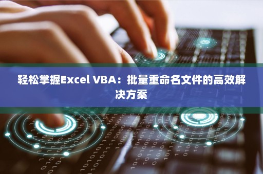 轻松掌握Excel VBA：批量重命名文件的高效解决方案