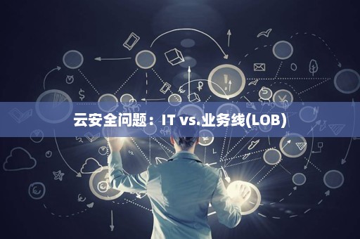 云安全问题：IT vs.业务线(LOB)