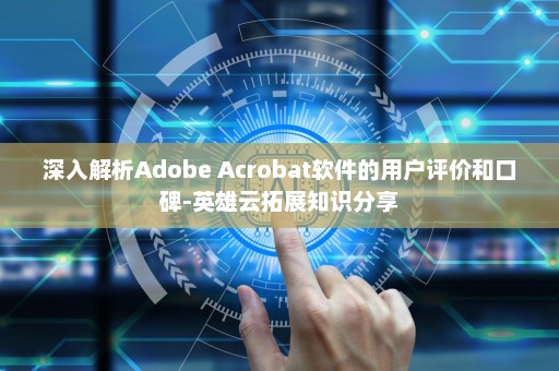 深入解析Adobe Acrobat软件的用户评价和口碑-英雄云拓展知识分享