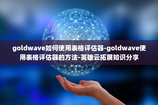 goldwave如何使用表格评估器-goldwave使用表格评估器的方法-英雄云拓展知识分享