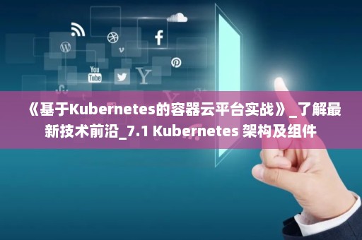 《基于Kubernetes的容器云平台实战》_了解最新技术前沿_7.1 Kubernetes 架构及组件
