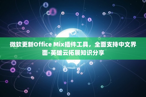 微软更新Office Mix插件工具，全面支持中文界面-英雄云拓展知识分享