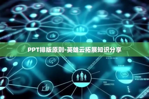 PPT排版原则-英雄云拓展知识分享