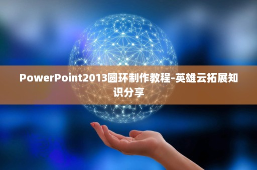 PowerPoint2013圆环制作教程-英雄云拓展知识分享