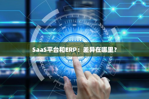 SaaS平台和ERP：差异在哪里？