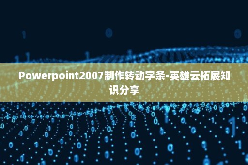 Powerpoint2007制作转动字条-英雄云拓展知识分享