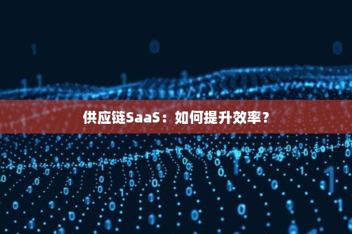 供应链SaaS：如何提升效率？