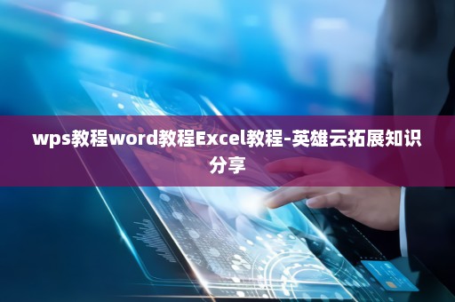 wps教程word教程Excel教程-英雄云拓展知识分享