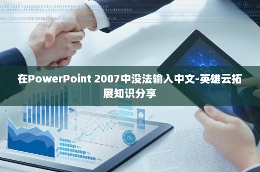 在PowerPoint 2007中没法输入中文-英雄云拓展知识分享
